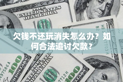 北京欠钱不还玩消失怎么办？如何合法追讨欠款？