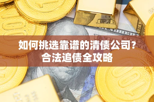 北京如何挑选靠谱的清债公司？合法追债全攻略