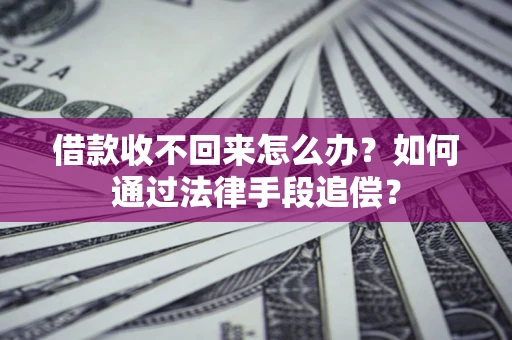 北京借款收不回来怎么办?如何通过法律手段追偿? 北京借款收不回来怎么办?如何通过法律手段追偿?