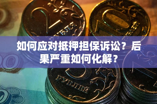 北京如何应对抵押担保诉讼？后果严重如何化解？