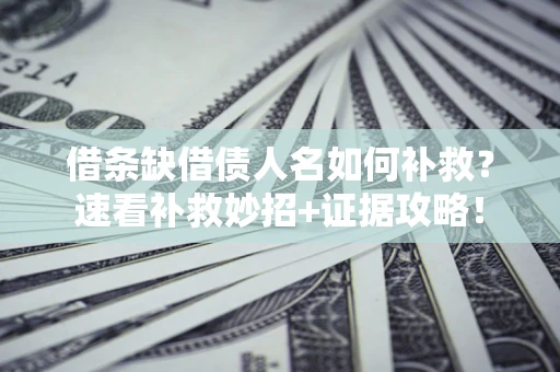 北京借条缺借债人名如何补救？速看补救妙招+证据攻略！
