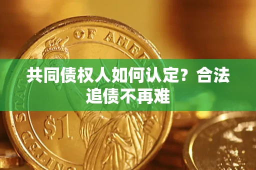 北京共同债权人如何认定？合法追债不再难