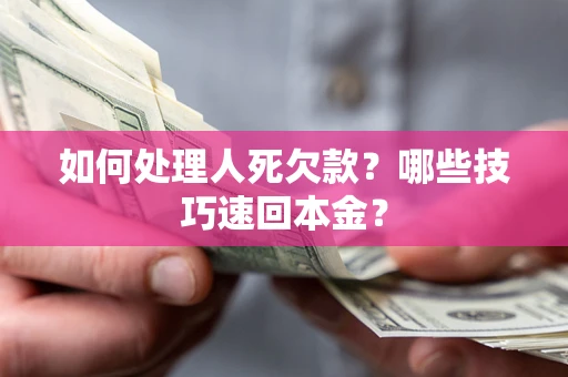 北京如何处理人死欠款？哪些技巧速回本金？