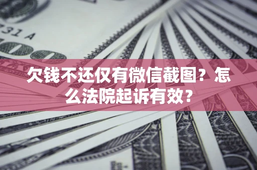 北京欠钱不还仅有微信截图？怎么法院起诉有效？