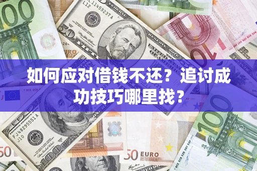 北京如何应对借钱不还？追讨成功技巧哪里找？