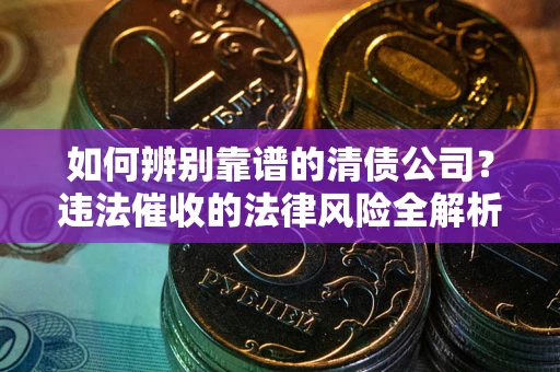 北京如何辨别靠谱的清债公司？违法催收的法律风险全解析