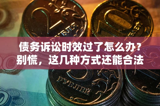 北京债务诉讼时效过了怎么办？别慌，这几种方式还能合法追讨！