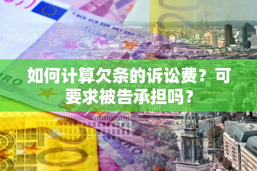 北京如何计算欠条的诉讼费？可要求被告承担吗？