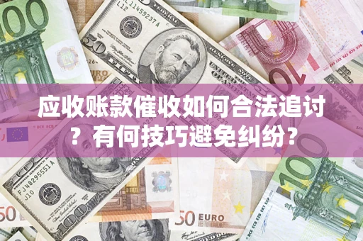 北京应收账款催收如何合法追讨？有何技巧避免纠纷？