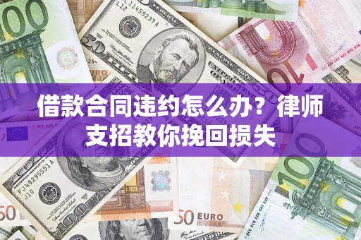 北京借款合同违约怎么办？律师支招教你挽回损失
