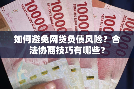 北京如何避免网贷负债风险?合法协商技巧有哪些? 北京如何避免网贷负债风险?合法协商技巧有哪些?