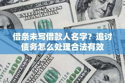 北京借条未写借款人名字？追讨债务怎么处理合法有效