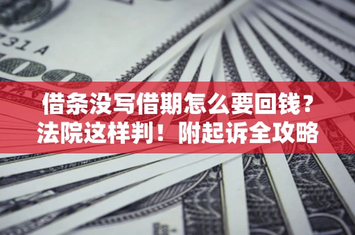 北京借条没写借期怎么要回钱?法院这样判!附起诉全攻略 北京借条没写借期怎么要回钱?法院这样判!附起诉全攻略
