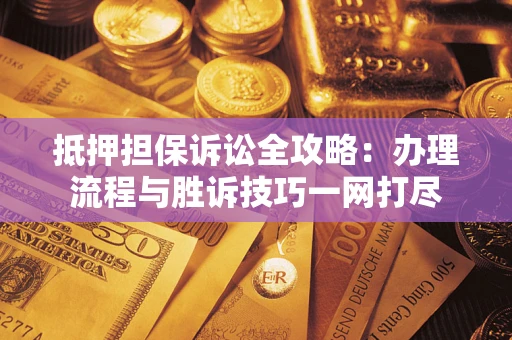 北京抵押担保诉讼全攻略：办理流程与胜诉技巧一网打尽
