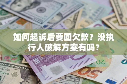 北京如何起诉后要回欠款?没执行人破解方案有吗? 北京如何起诉后要回欠款?没执行人破解方案有吗?
