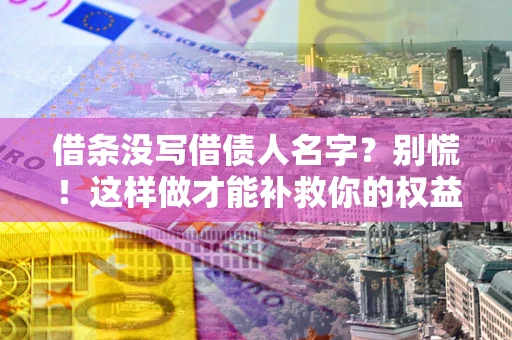 北京借条没写借债人名字？别慌！这样做才能补救你的权益！