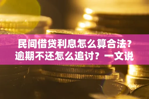 北京民间借贷利息怎么算合法？逾期不还怎么追讨？一文说透关键规则