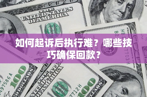 北京如何起诉后执行难？哪些技巧确保回款？