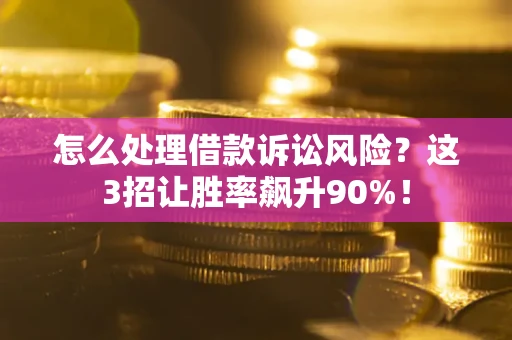 北京怎么处理借款诉讼风险?这3招让胜率飙升90%! 北京怎么处理借款诉讼风险?这3招让胜率飙升90%!