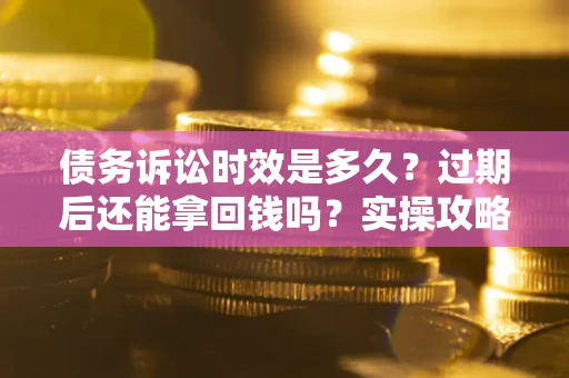 北京债务诉讼时效是多久？过期后还能拿回钱吗？实操攻略来了！