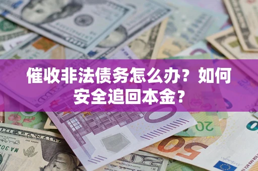 北京催收非法债务怎么办？如何安全追回本金？
