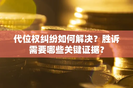 北京代位权纠纷如何解决？胜诉需要哪些关键证据？