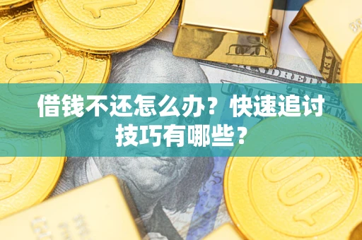 北京借钱不还怎么办？快速追讨技巧有哪些？