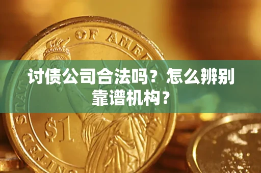 北京讨债公司合法吗？怎么辨别靠谱机构？