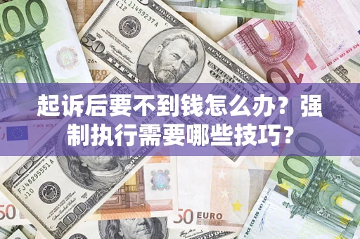 北京起诉后要不到钱怎么办？强制执行需要哪些技巧？