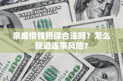 北京亲戚借钱担保合法吗？怎么规避连带风险？