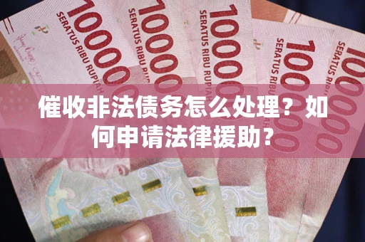 北京催收非法债务怎么处理？如何申请法律援助？