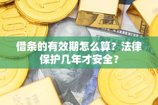 北京借条的有效期怎么算？法律保护几年才安全？