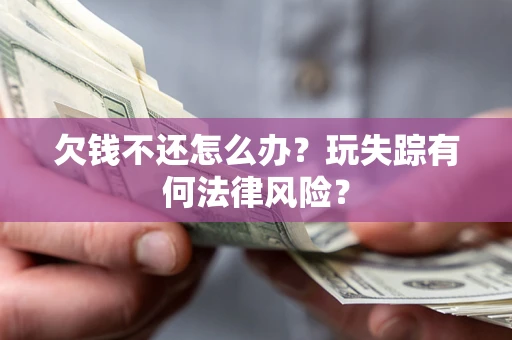 北京欠钱不还怎么办？玩失踪有何法律风险？