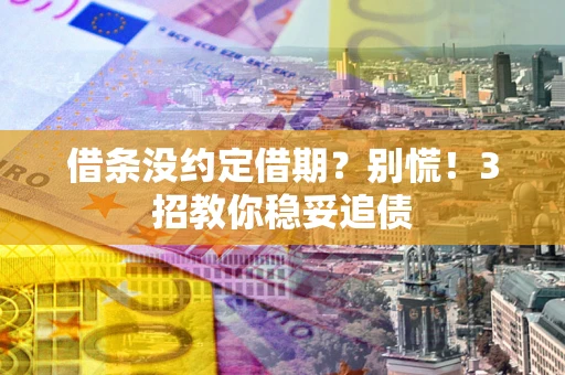 北京借条没约定借期？别慌！3招教你稳妥追债