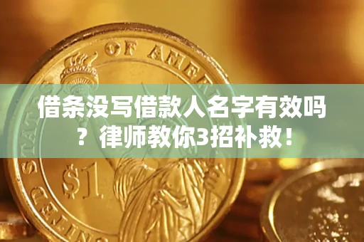 北京借条没写借款人名字有效吗？律师教你3招补救！