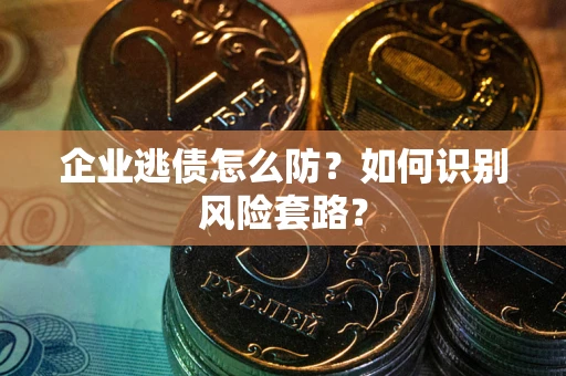 北京企业逃债怎么防？如何识别风险套路？