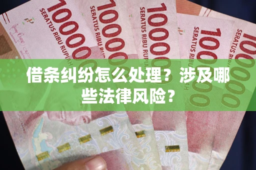 北京借条纠纷怎么处理？涉及哪些法律风险？