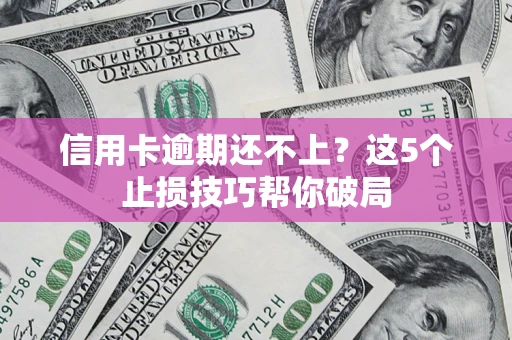 北京信用卡逾期还不上？这5个止损技巧帮你破局
