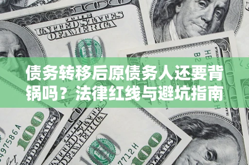 北京债务转移后原债务人还要背锅吗？法律红线与避坑指南！