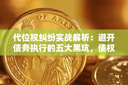 北京代位权纠纷实战解析：避开债务执行的五大黑坑，债权人必看指南