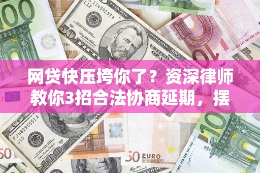 北京网贷快压垮你了？资深律师教你3招合法协商延期，摆脱暴力催收！