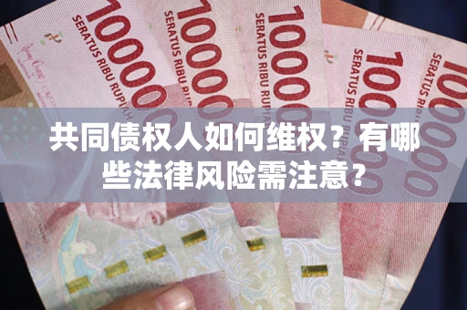 北京共同债权人如何维权？有哪些法律风险需注意？