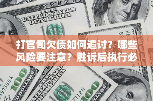 北京打官司欠债如何追讨？哪些风险要注意？胜诉后执行必看！