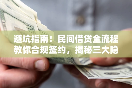 北京避坑指南！民间借贷全流程教你合规签约，揭秘三大隐形陷阱