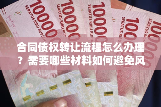 北京合同债权转让流程怎么办理？需要哪些材料如何避免风险？