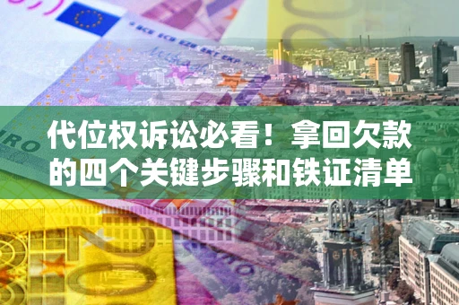 北京代位权诉讼必看!拿回欠款的四个关键步骤和铁证清单 北京代位权诉讼必看!拿回欠款的四个关键步骤和铁证清单