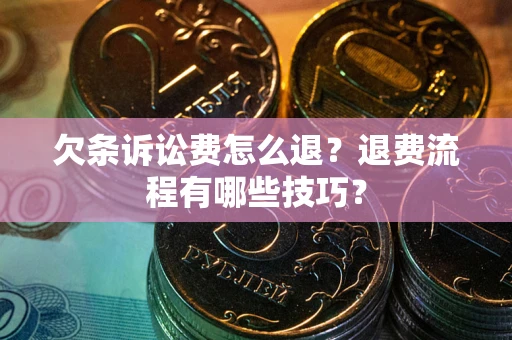 北京欠条诉讼费怎么退?退费流程有哪些技巧? 北京欠条诉讼费怎么退?退费流程有哪些技巧?