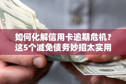 北京如何化解信用卡逾期危机？这5个减免债务妙招太实用
