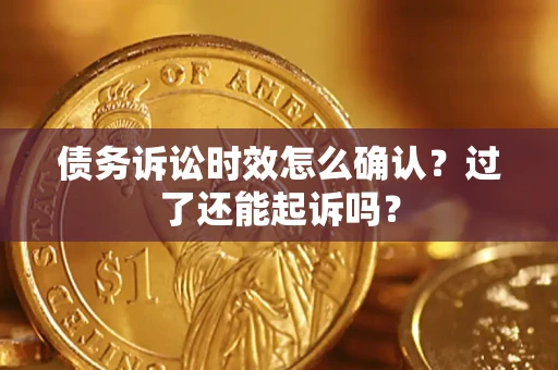 北京债务诉讼时效怎么确认?过了还能起诉吗? 北京债务诉讼时效怎么确认?过了还能起诉吗?
