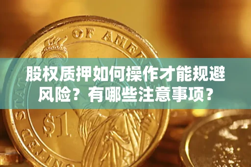 北京股权质押如何操作才能规避风险?有哪些注意事项? 北京股权质押如何操作才能规避风险?有哪些注意事项?